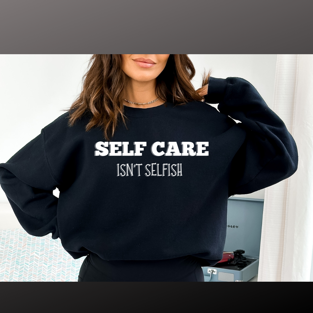 Self Care Isn't Selfish | T- shirt & Sweatshirt Option Available